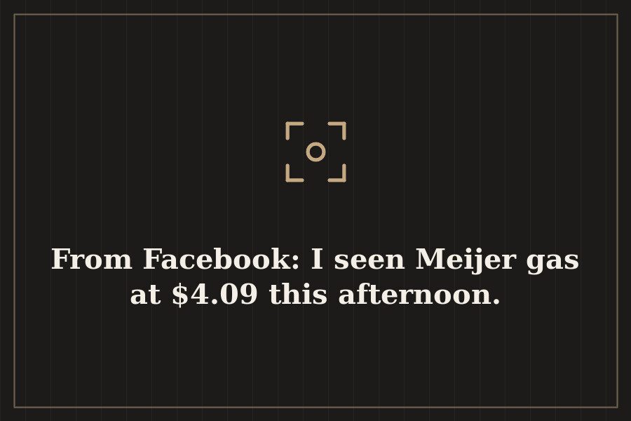 From Facebook: I seen Meijer gas at $4.09 this afternoon. — cover