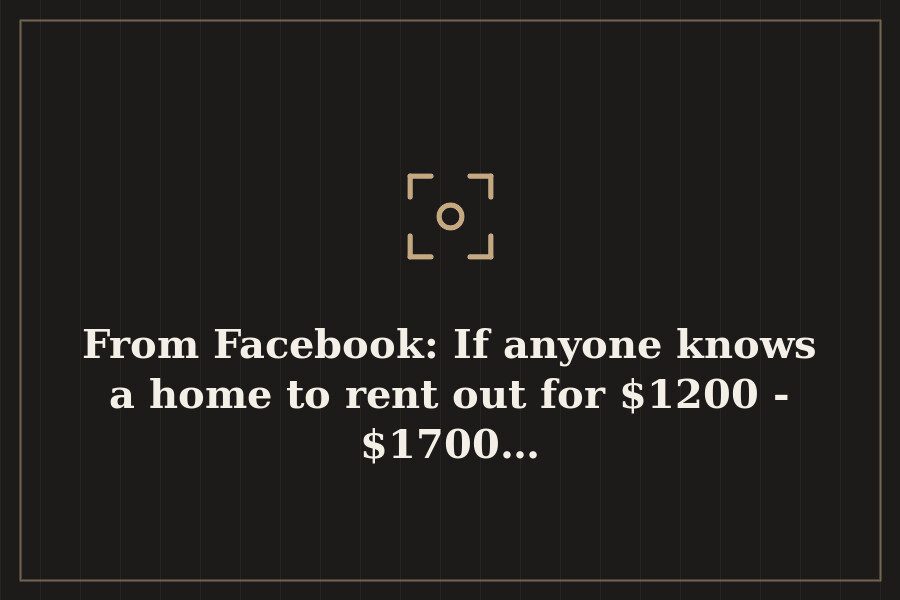 From Facebook: If anyone knows a home to rent out for $1200 $1700… — cover