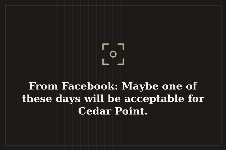 From Facebook: Maybe one of these days will be acceptable for Cedar Point. — cover
