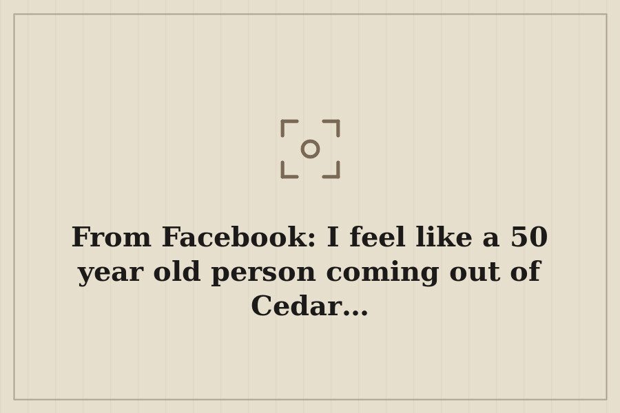 From Facebook: I feel like a 50 year old person coming out of Cedar… — cover