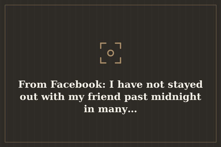 From Facebook: I have not stayed out with my friend past midnight in many… — cover