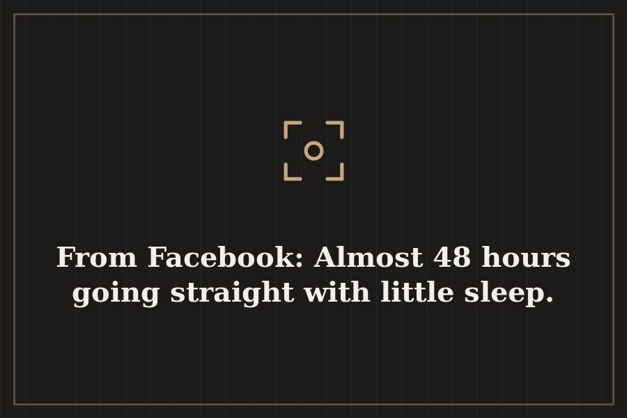 From Facebook: Almost 48 hours going straight with little sleep. — cover