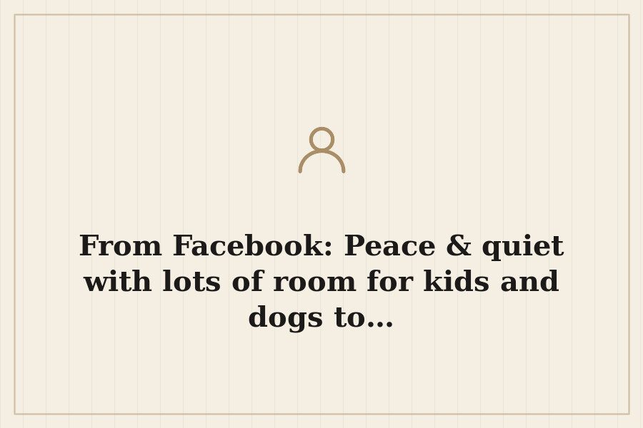 From Facebook: Peace & quiet with lots of room for kids and dogs to… — cover