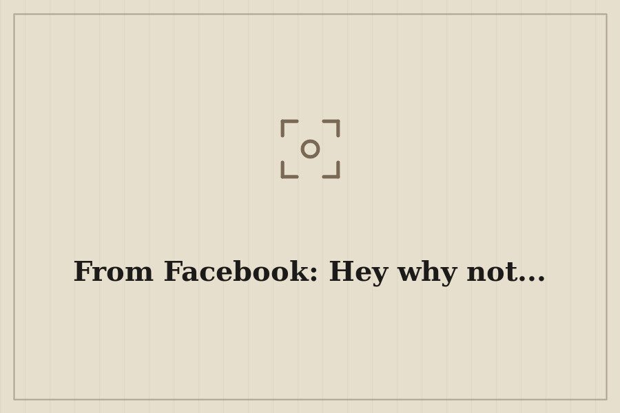 From Facebook: Hey why not... — cover