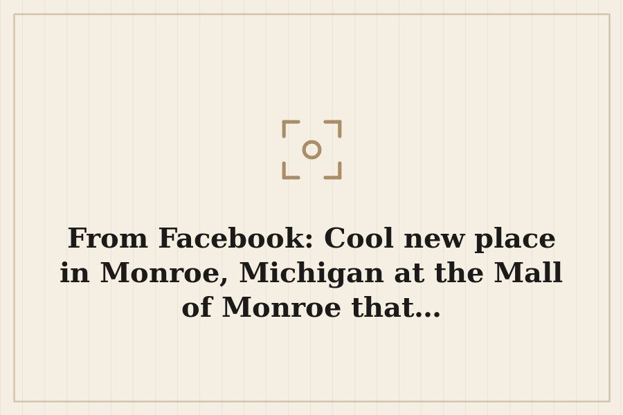 From Facebook: Cool new place in Monroe, Michigan at the Mall of Monroe that… — cover