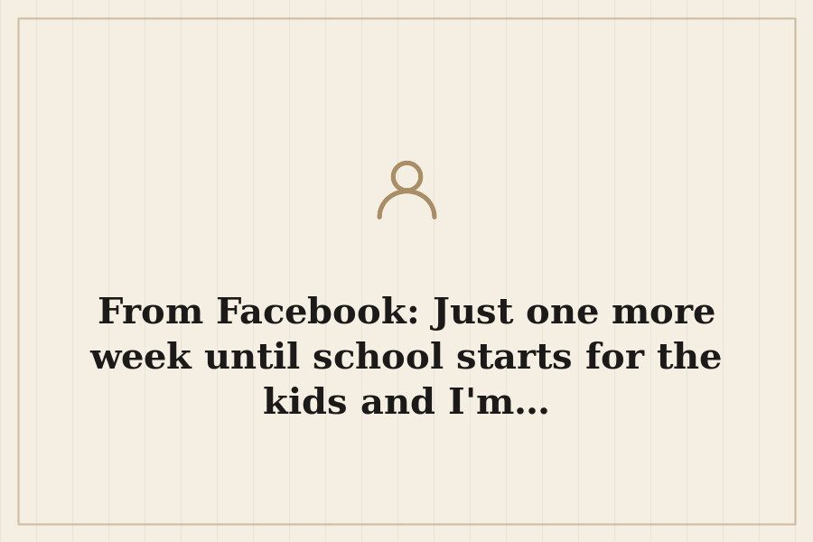 From Facebook: Just one more week until school starts for the kids and I'm… — cover