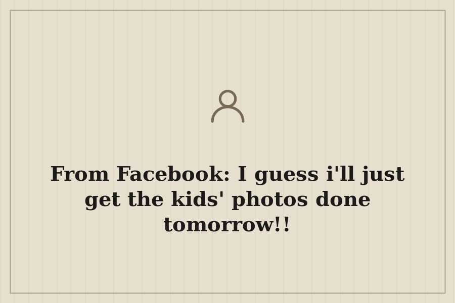 From Facebook: I guess i'll just get the kids' photos done tomorrow!! — cover