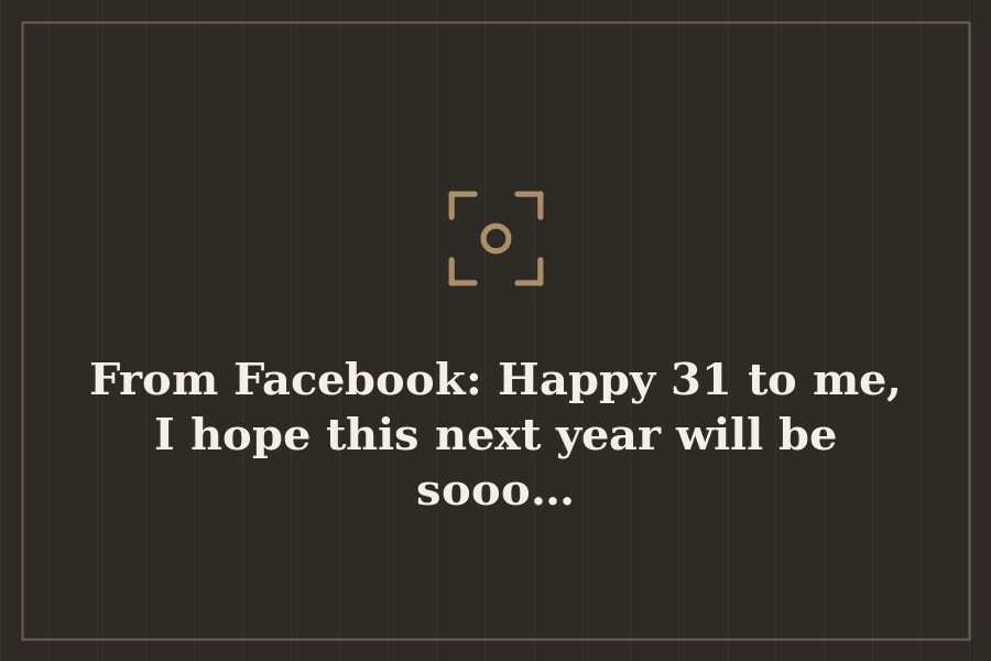 From Facebook: Happy 31 to me, I hope this next year will be sooo… — cover