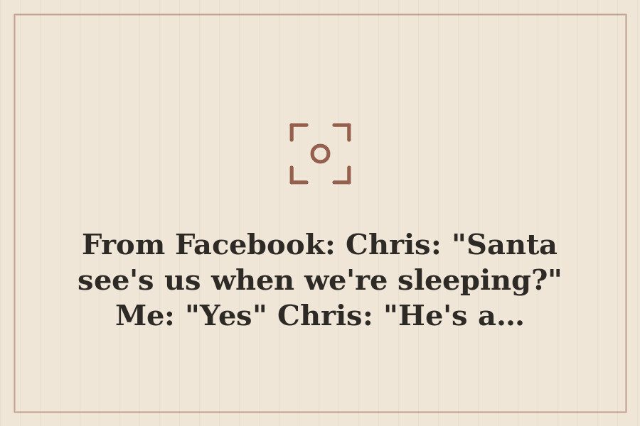 From Facebook: Chris: "Santa see's us when we're sleeping?" Me: "Yes" Chris: "He's a… — cover