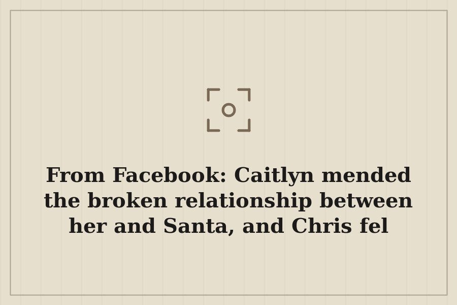 From Facebook: Caitlyn mended the broken relationship between her and Santa, and Chris fel — cover