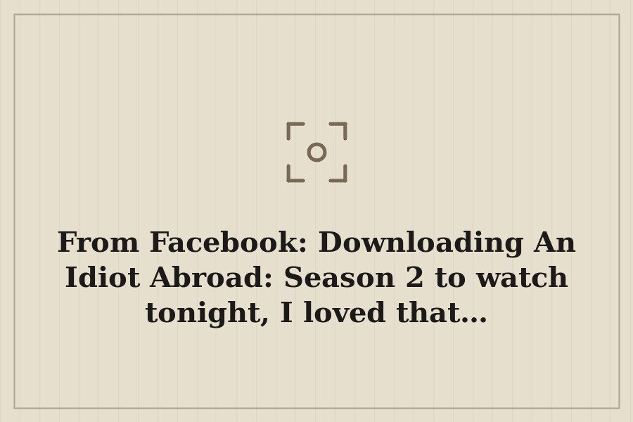 From Facebook: Downloading An Idiot Abroad: Season 2 to watch tonight, I loved that… — cover
