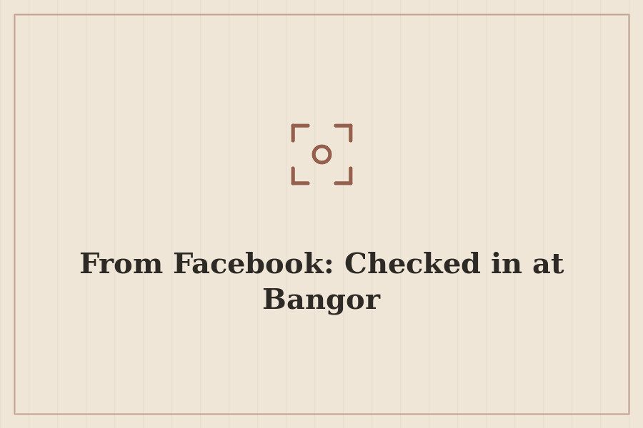 From Facebook: Checked in at Bangor — cover