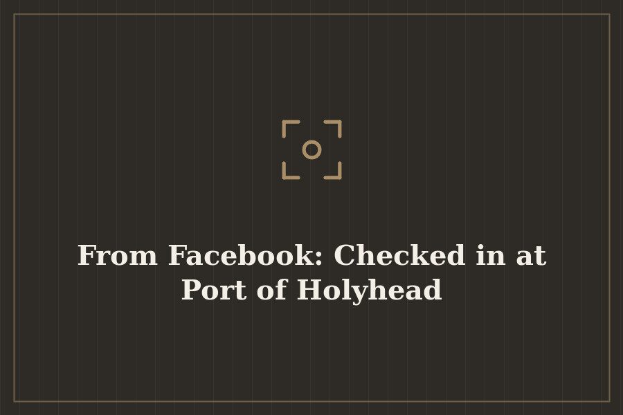 From Facebook: Checked in at Port of Holyhead — cover