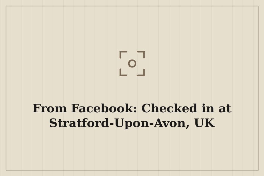 From Facebook: Checked in at Stratford Upon Avon, UK — cover