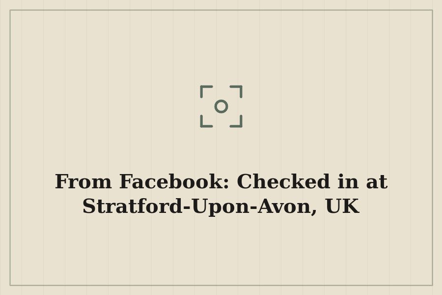 From Facebook: Checked in at Stratford Upon Avon, UK — cover
