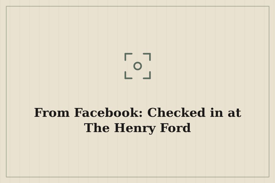 From Facebook: Checked in at The Henry Ford — cover