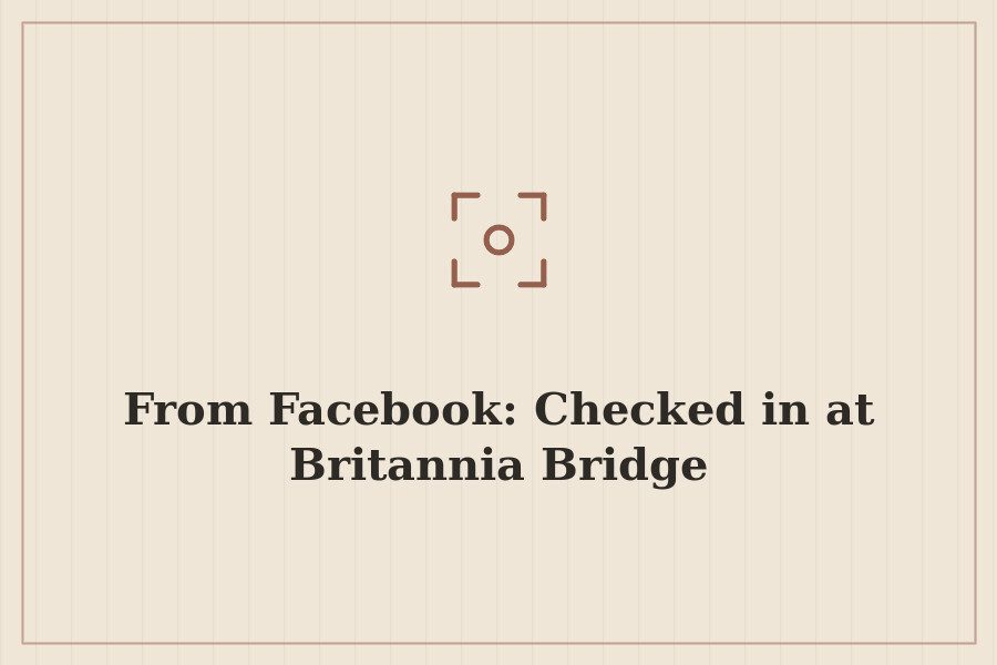 From Facebook: Checked in at Britannia Bridge — cover