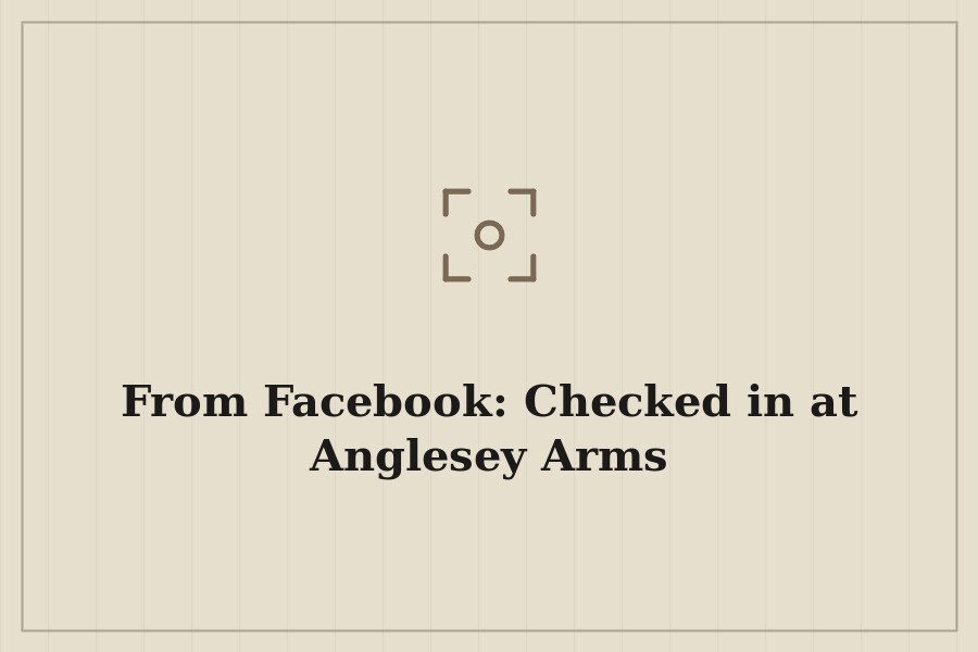 From Facebook: Checked in at Anglesey Arms — cover