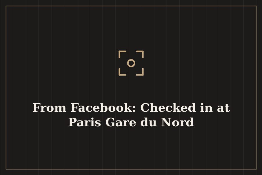 From Facebook: Checked in at Paris Gare du Nord — cover