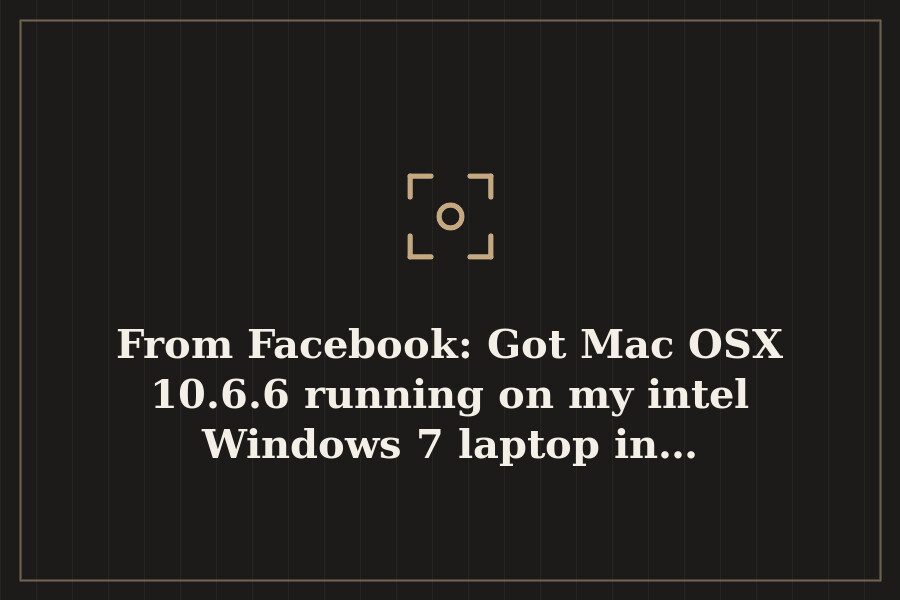 From Facebook: Got Mac OSX 10.6.6 running on my intel Windows 7 laptop in… — cover