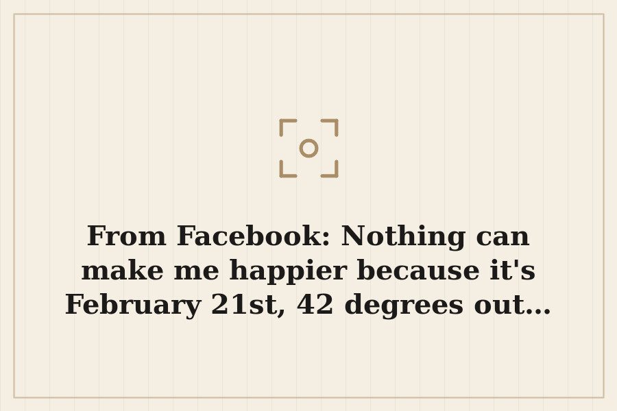 From Facebook: Nothing can make me happier because it's February 21st, 42 degrees out… — cover