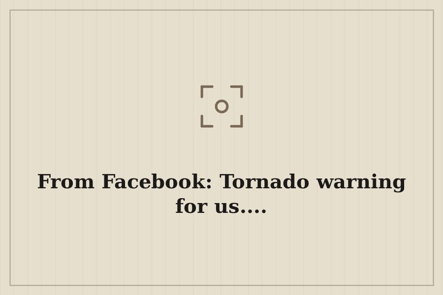 From Facebook: Tornado warning for us.... — cover