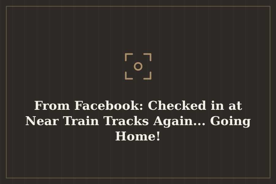 From Facebook: Checked in at Near Train Tracks Again... Going Home! — cover