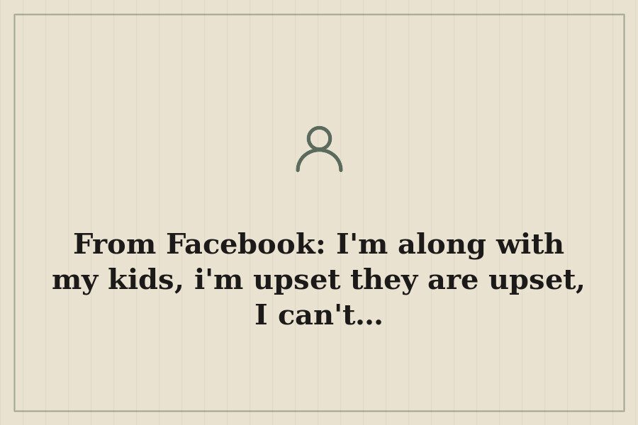 From Facebook: I'm along with my kids, i'm upset they are upset, I can't… — cover