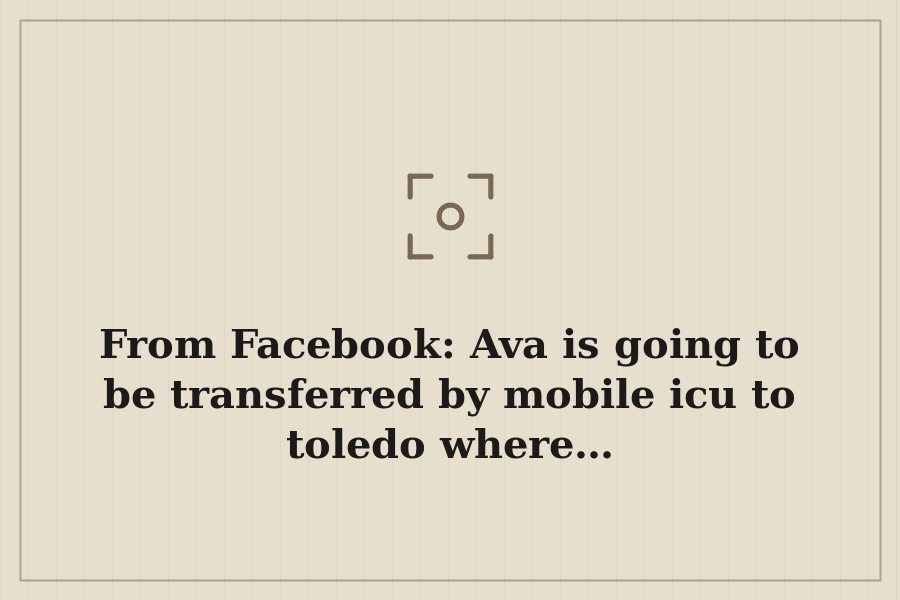 From Facebook: Ava is going to be transferred by mobile icu to toledo where… — cover