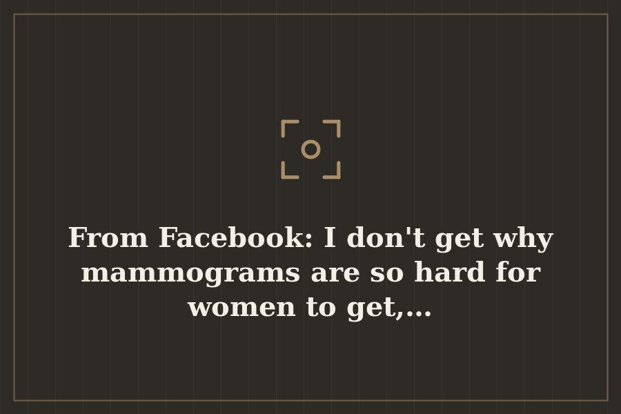 From Facebook: I don't get why mammograms are so hard for women to get,… — cover