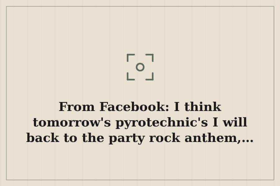 From Facebook: I think tomorrow's pyrotechnic's I will back to the party rock anthem,… — cover