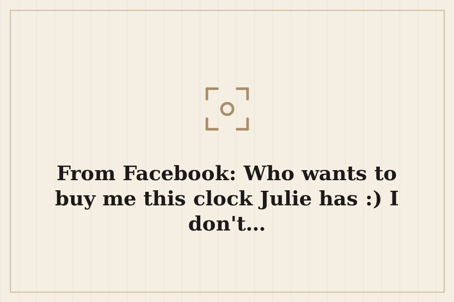 From Facebook: Who wants to buy me this clock Julie has :) I don't… — cover