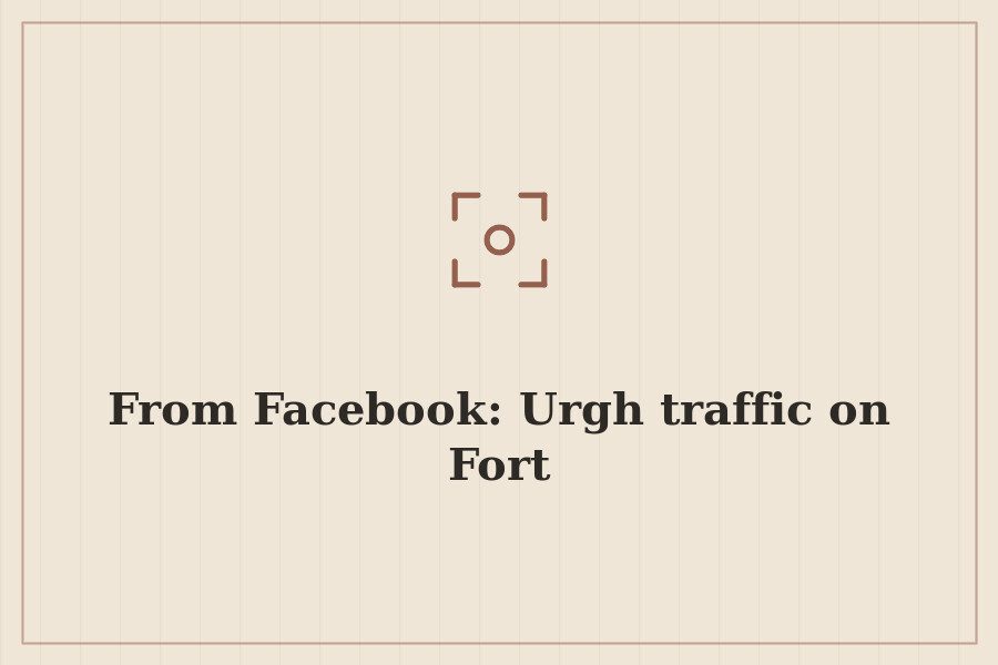 From Facebook: Urgh traffic on Fort — cover