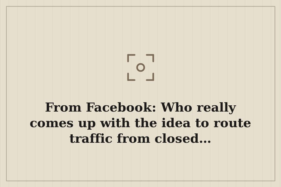 From Facebook: Who really comes up with the idea to route traffic from closed… — cover