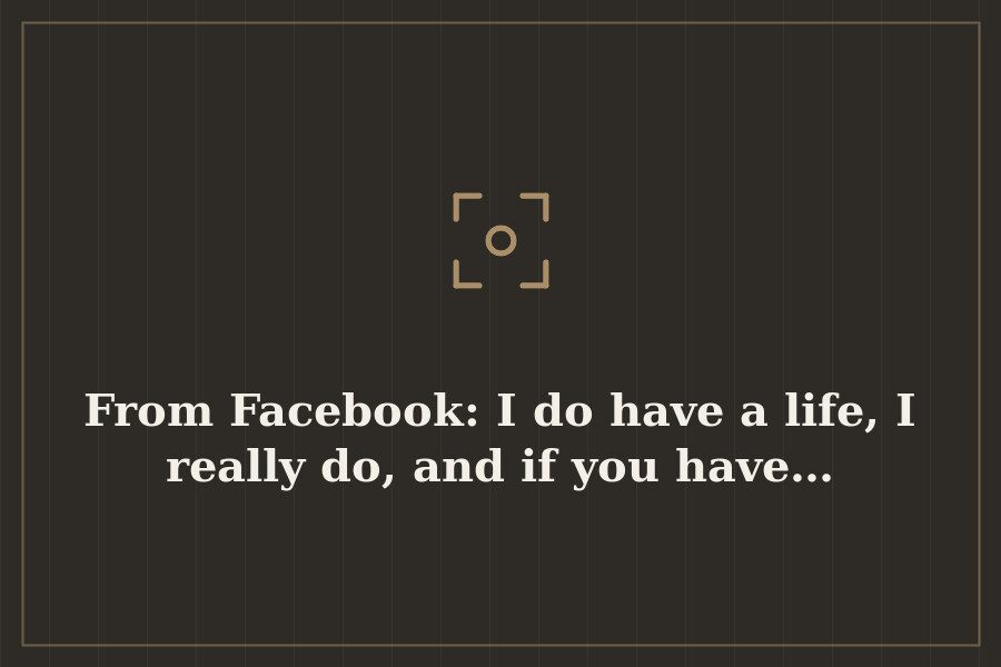 From Facebook: I do have a life, I really do, and if you have… — cover