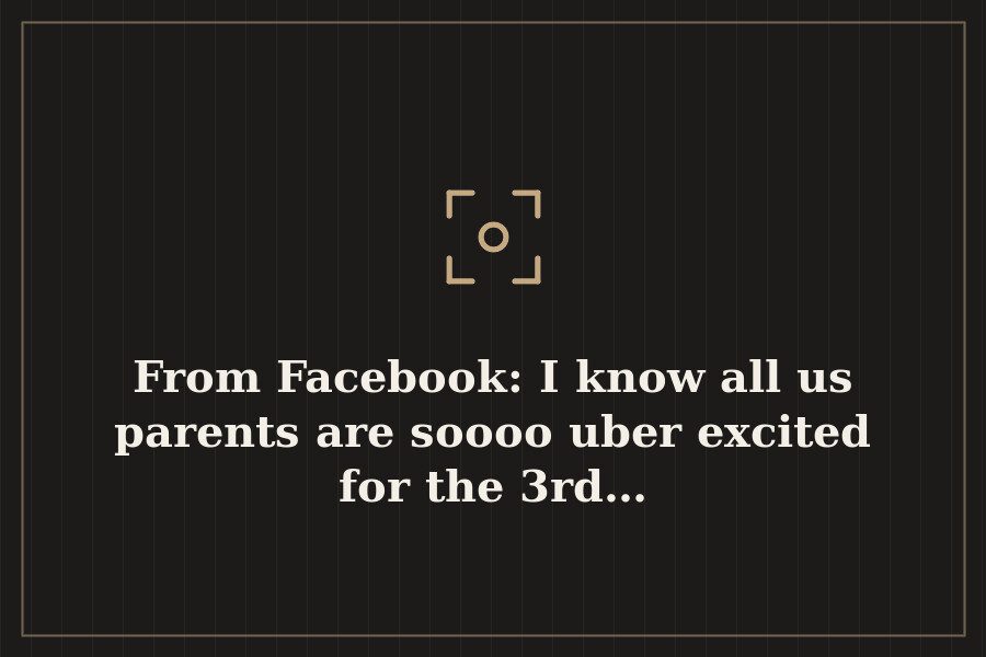 From Facebook: I know all us parents are soooo uber excited for the 3rd… — cover