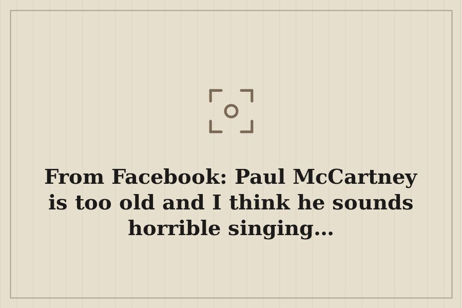 From Facebook: Paul McCartney is too old and I think he sounds horrible singing… — cover
