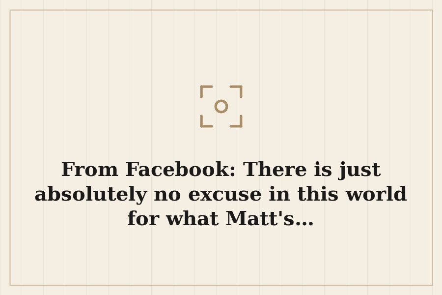 From Facebook: There is just absolutely no excuse in this world for what Matt's… — cover