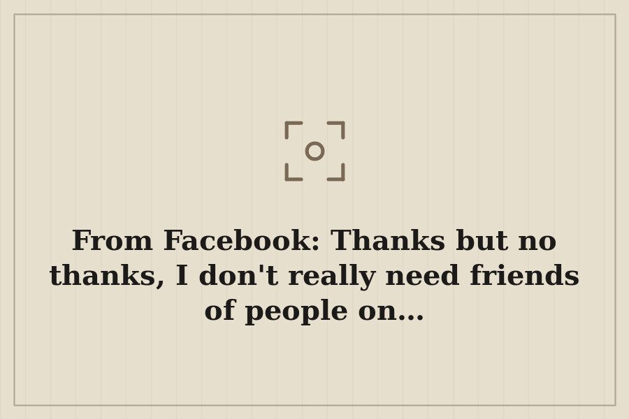 From Facebook: Thanks but no thanks, I don't really need friends of people on… — cover