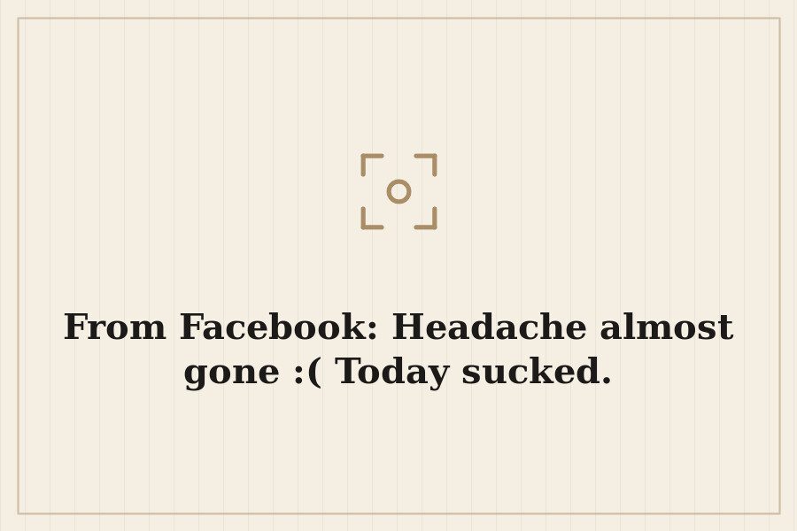 From Facebook: Headache almost gone :( Today sucked. — cover