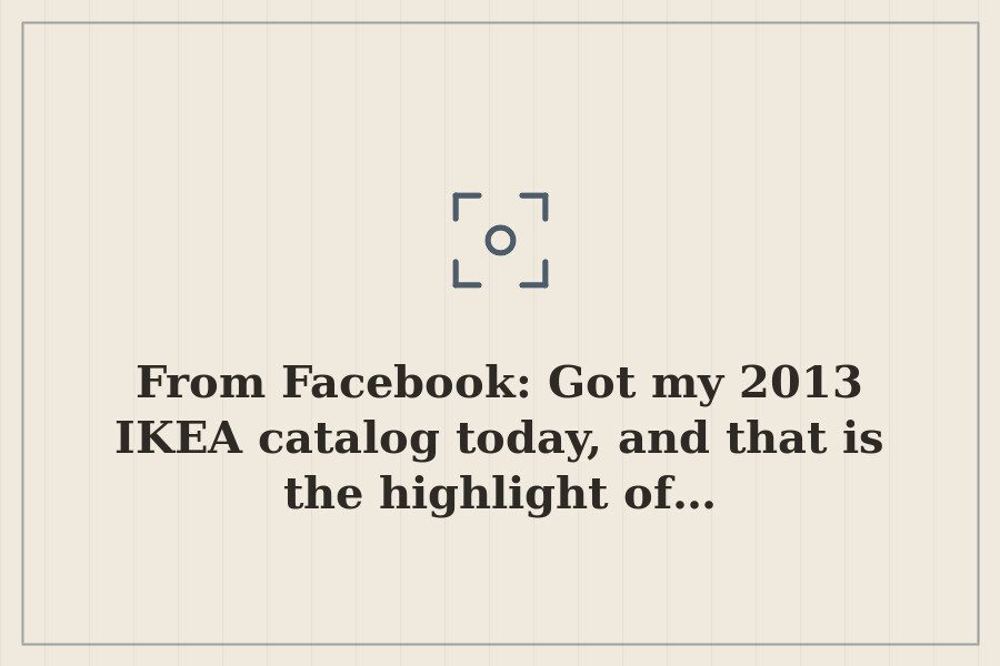 From Facebook: Got my 2013 IKEA catalog today, and that is the highlight of… — cover