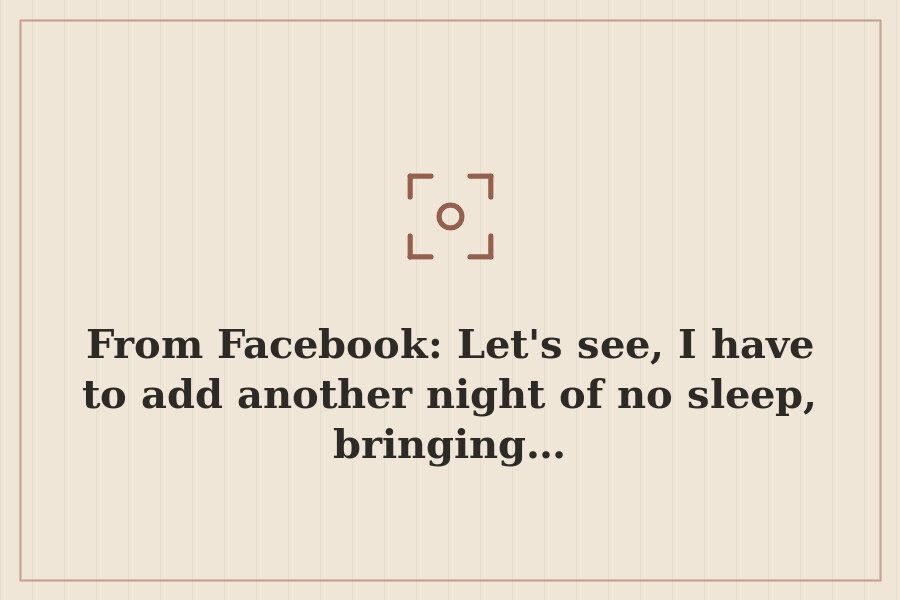 From Facebook: Let's see, I have to add another night of no sleep, bringing… — cover