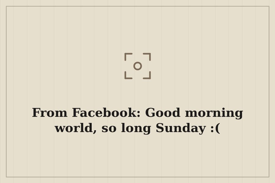From Facebook: Good morning world, so long Sunday :( — cover