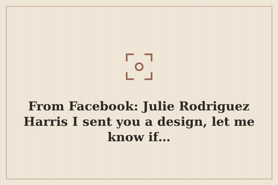 From Facebook: Julie Rodriguez Harris I sent you a design, let me know if… — cover