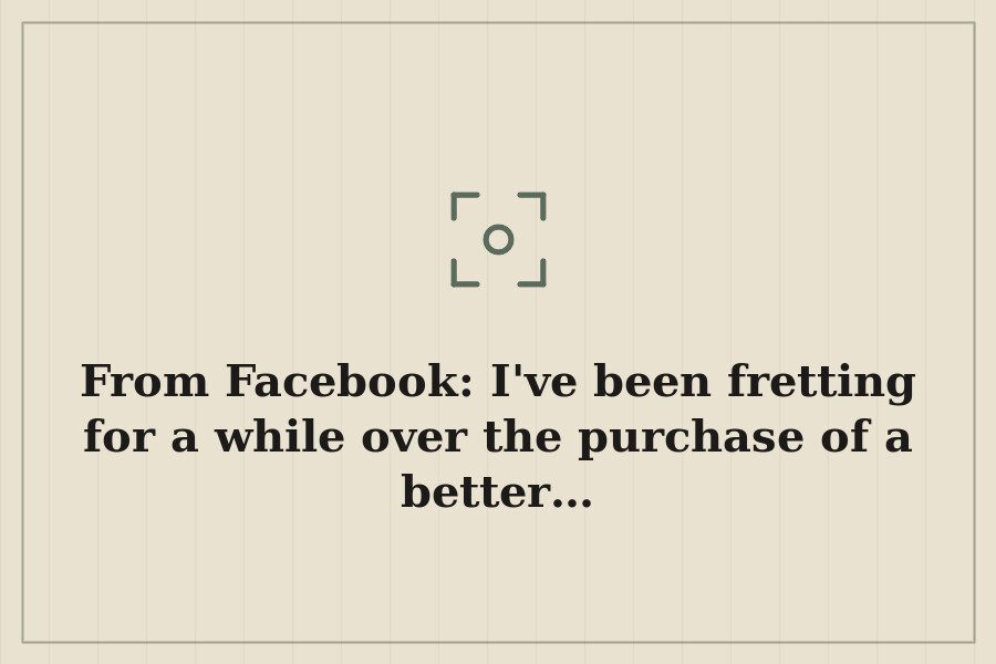 From Facebook: I've been fretting for a while over the purchase of a better… — cover