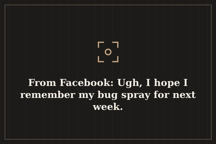 From Facebook: Ugh, I hope I remember my bug spray for next week. — cover