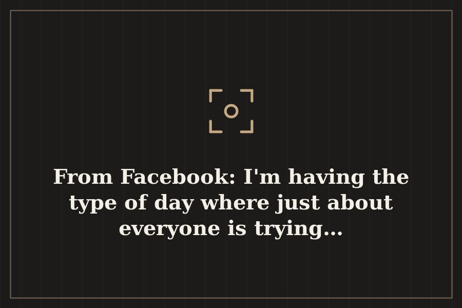 From Facebook: I'm having the type of day where just about everyone is trying… — cover