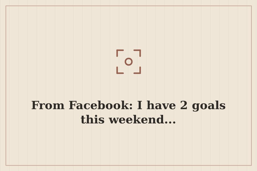 From Facebook: I have 2 goals this weekend... — cover