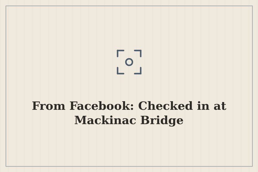 From Facebook: Checked in at Mackinac Bridge — cover