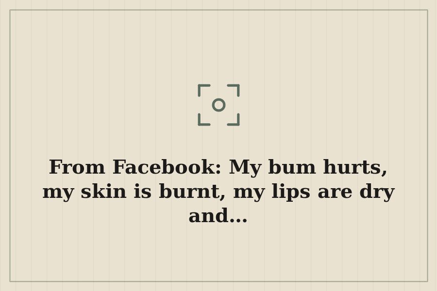 From Facebook: My bum hurts, my skin is burnt, my lips are dry and… — cover